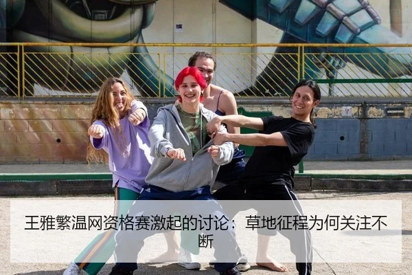 王雅繁温网资格赛激起的讨论：草地征程为何关注不断
